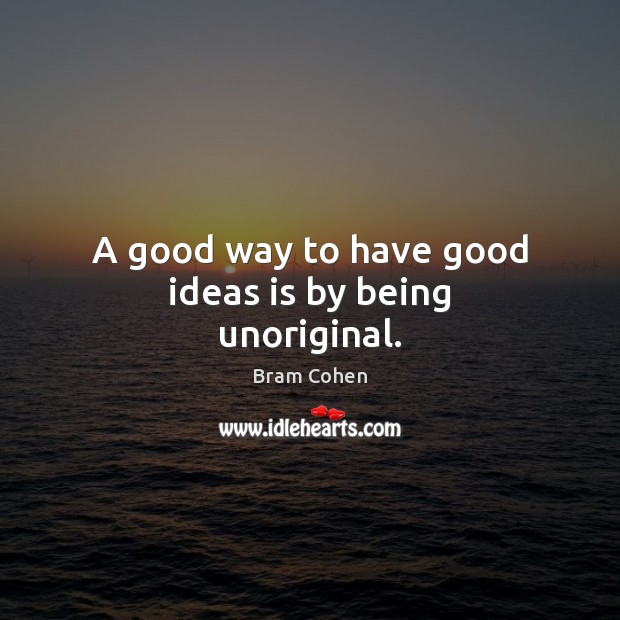 A good way to have good ideas is by being unoriginal. Bram Cohen Picture Quote