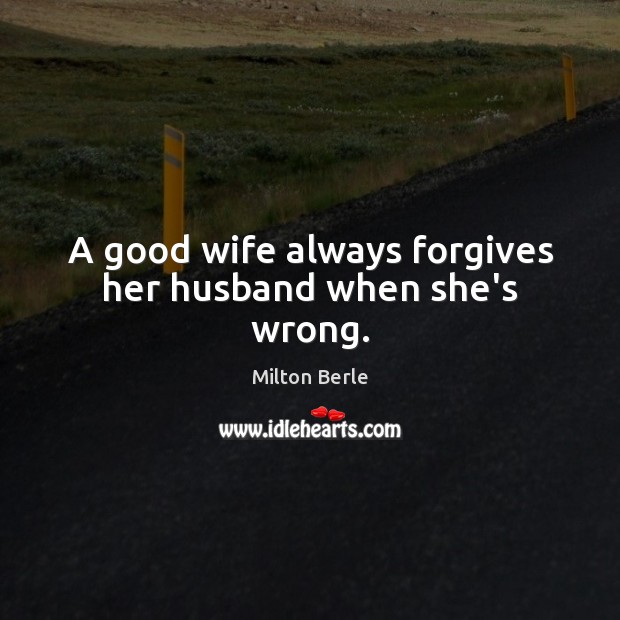 A good wife always forgives her husband when she’s wrong. Milton Berle Picture Quote
