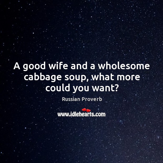 A good wife and a wholesome cabbage soup, what more could you want? Russian Proverbs Image