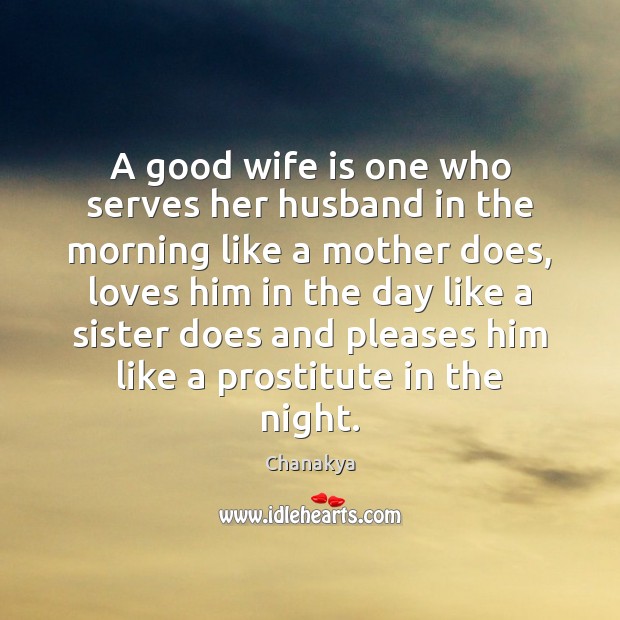 A good wife is one who serves her husband in the morning Chanakya Picture Quote