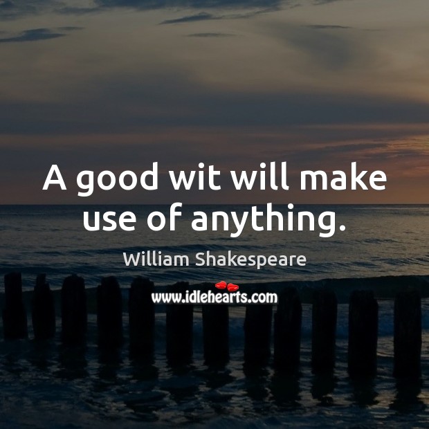 A good wit will make use of anything. William Shakespeare Picture Quote