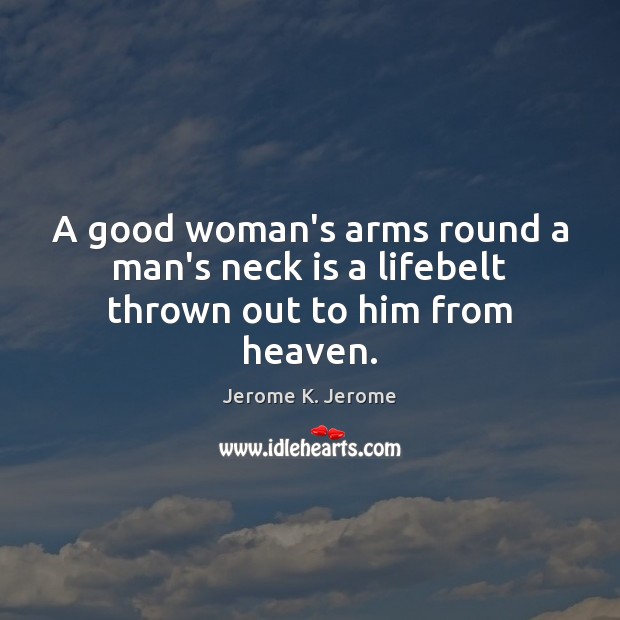 A good woman’s arms round a man’s neck is a lifebelt thrown out to him from heaven. Women Quotes Image