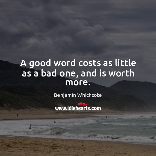 A good word costs as little as a bad one, and is worth more. Benjamin Whichcote Picture Quote
