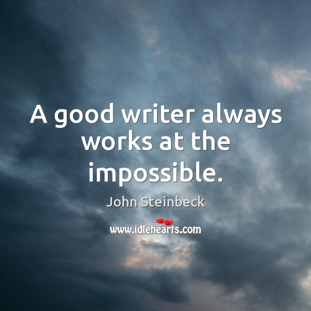 A good writer always works at the impossible. John Steinbeck Picture Quote