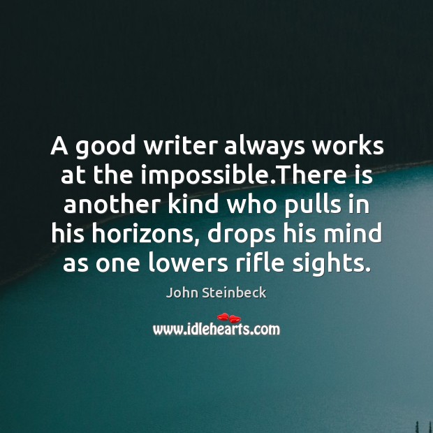 A good writer always works at the impossible.There is another kind John Steinbeck Picture Quote