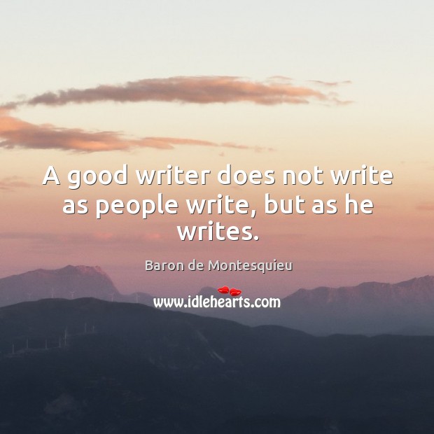 A good writer does not write as people write, but as he writes. Baron de Montesquieu Picture Quote