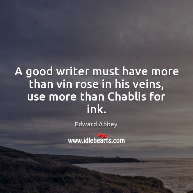 A good writer must have more than vin rose in his veins, use more than Chablis for ink. Edward Abbey Picture Quote