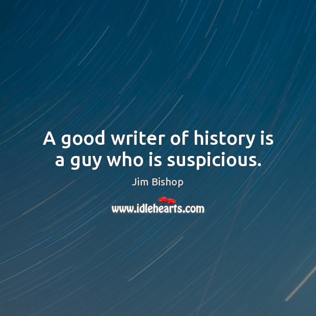 A good writer of history is a guy who is suspicious. Jim Bishop Picture Quote