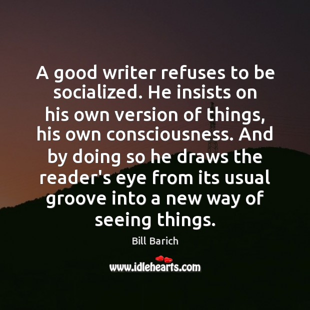 A good writer refuses to be socialized. He insists on his own 