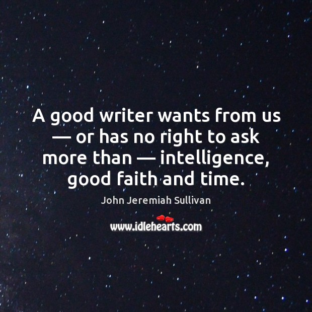 A good writer wants from us — or has no right to ask John Jeremiah Sullivan Picture Quote