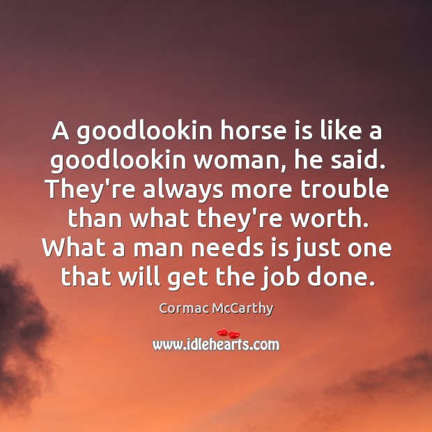 A goodlookin horse is like a goodlookin woman, he said. They’re always Cormac McCarthy Picture Quote
