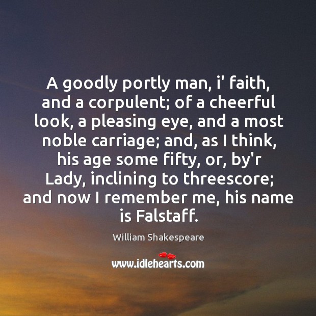 A goodly portly man, i’ faith, and a corpulent; of a cheerful 