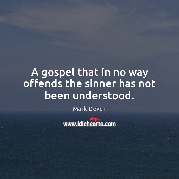 A gospel that in no way offends the sinner has not been understood. Mark Dever Picture Quote