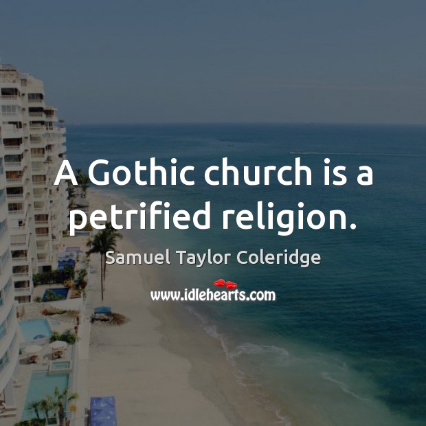 A Gothic church is a petrified religion. Samuel Taylor Coleridge Picture Quote