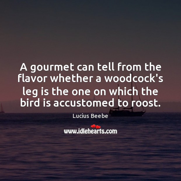 A gourmet can tell from the flavor whether a woodcock’s leg is Lucius Beebe Picture Quote