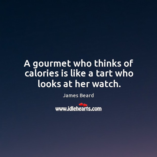 A gourmet who thinks of calories is like a tart who looks at her watch. James Beard Picture Quote