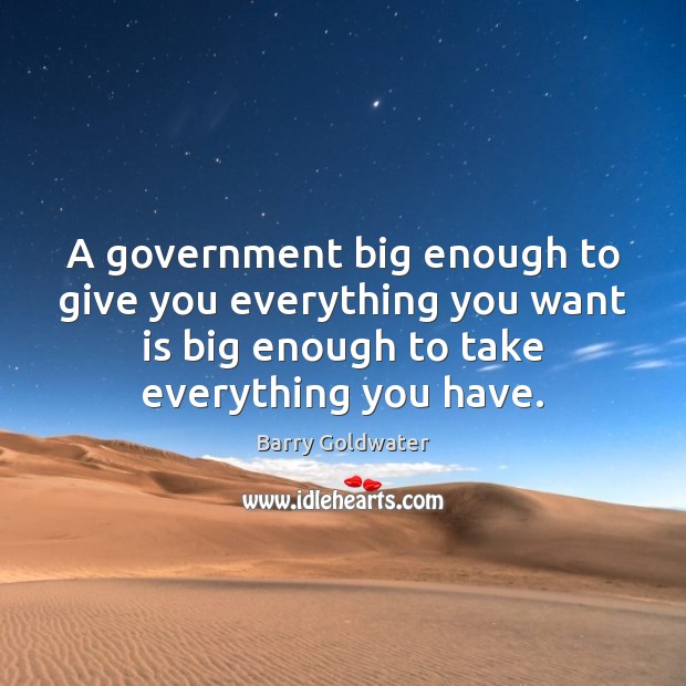 A government big enough to give you everything you want is big Barry Goldwater Picture Quote