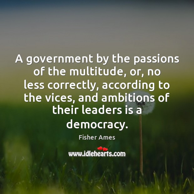 A government by the passions of the multitude, or, no less correctly, Fisher Ames Picture Quote