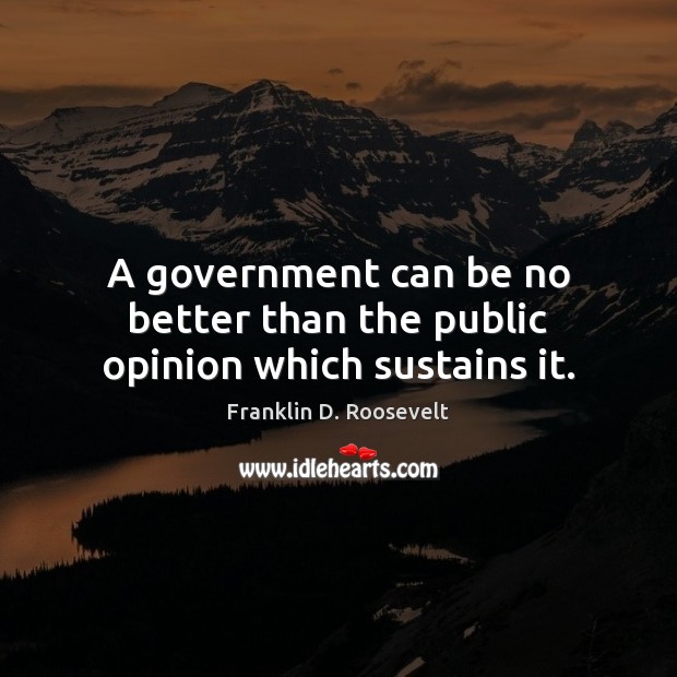 A government can be no better than the public opinion which sustains it. Franklin D. Roosevelt Picture Quote