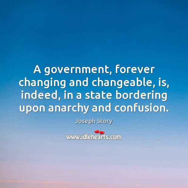 A government, forever changing and changeable, is, indeed, in a state bordering Joseph Story Picture Quote