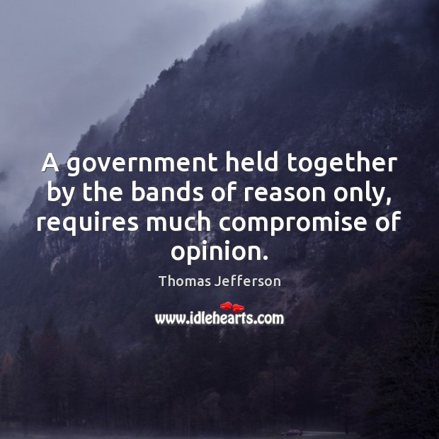 A government held together by the bands of reason only, requires much Thomas Jefferson Picture Quote
