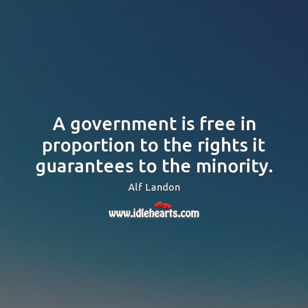 A government is free in proportion to the rights it guarantees to the minority. Image