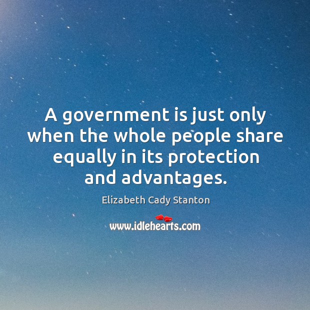 A government is just only when the whole people share equally in Elizabeth Cady Stanton Picture Quote