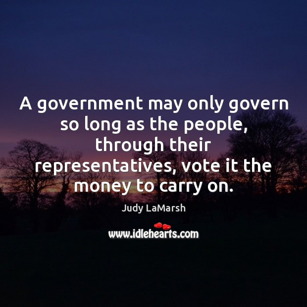 A government may only govern so long as the people, through their Judy LaMarsh Picture Quote