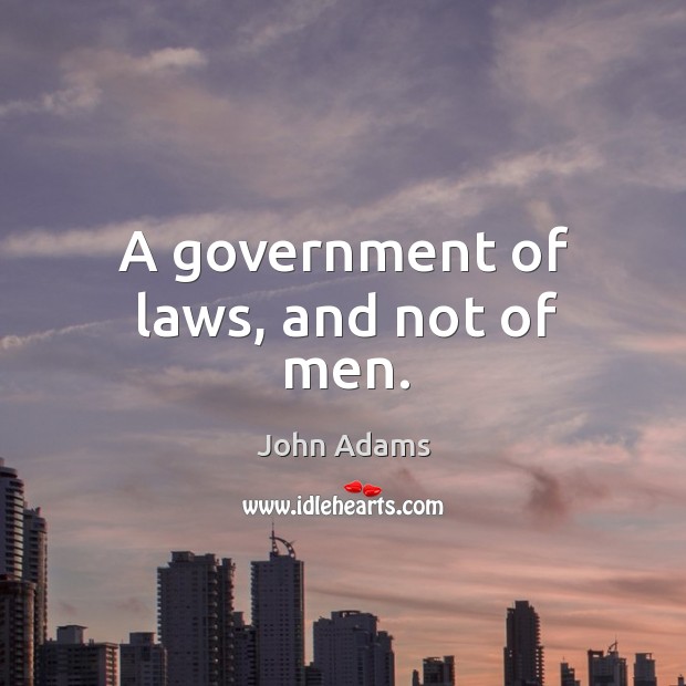 A government of laws, and not of men. John Adams Picture Quote
