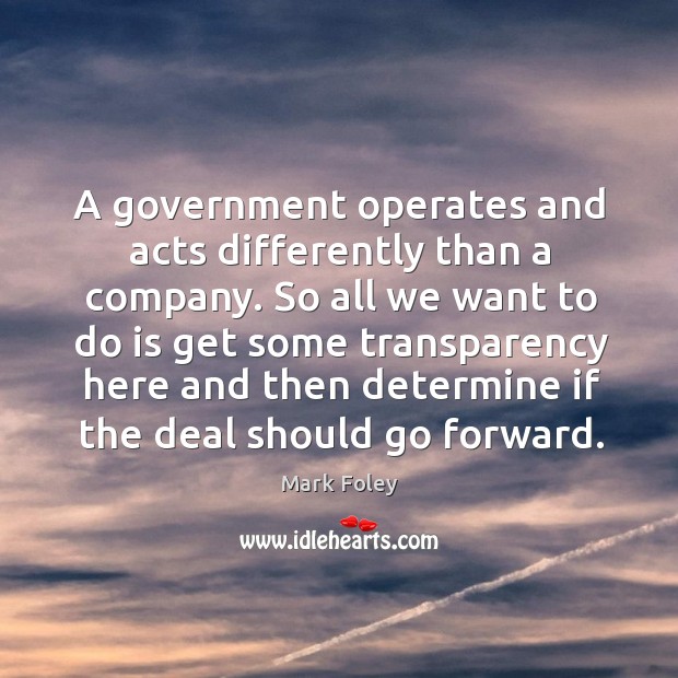 A government operates and acts differently than a company. So all we want to do is get some Mark Foley Picture Quote