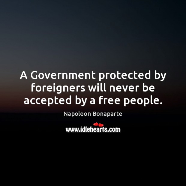 A Government protected by foreigners will never be accepted by a free people. Image