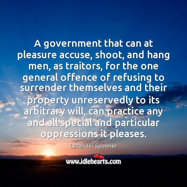 A government that can at pleasure accuse, shoot, and hang men, as Lysander Spooner Picture Quote