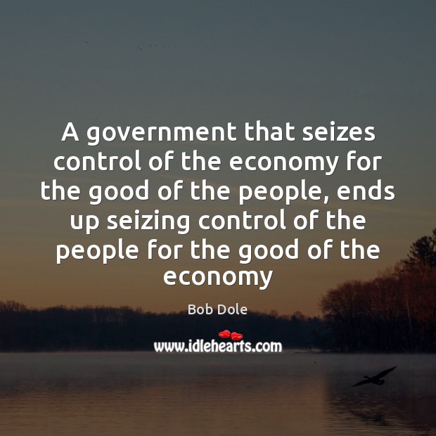 A government that seizes control of the economy for the good of Bob Dole Picture Quote