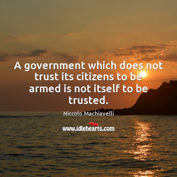 A government which does not trust its citizens to be armed is not itself to be trusted. Niccolo Machiavelli Picture Quote