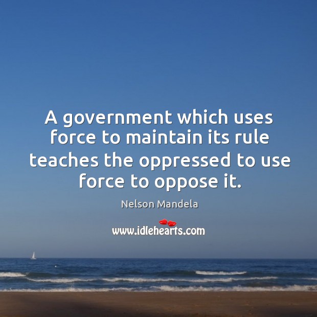 A government which uses force to maintain its rule teaches the oppressed Nelson Mandela Picture Quote