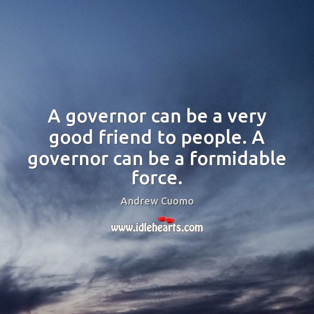 A governor can be a very good friend to people. A governor can be a formidable force. Andrew Cuomo Picture Quote