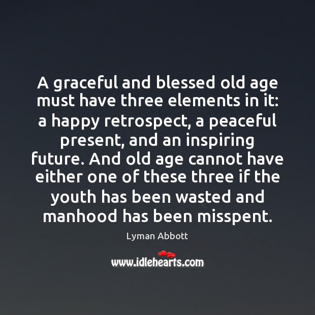 A graceful and blessed old age must have three elements in it: Image