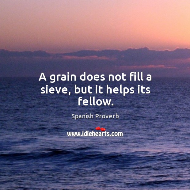 A grain does not fill a sieve, but it helps its fellow. Image