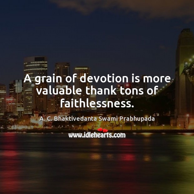 A grain of devotion is more valuable thank tons of faithlessness. Image