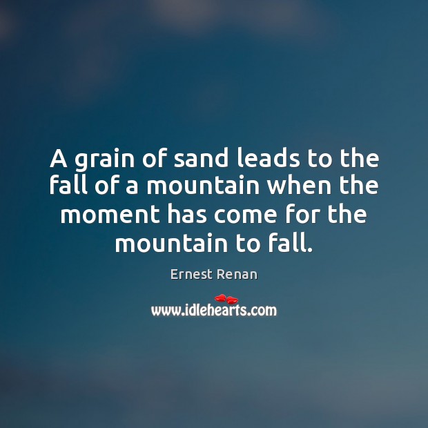 A grain of sand leads to the fall of a mountain when Ernest Renan Picture Quote