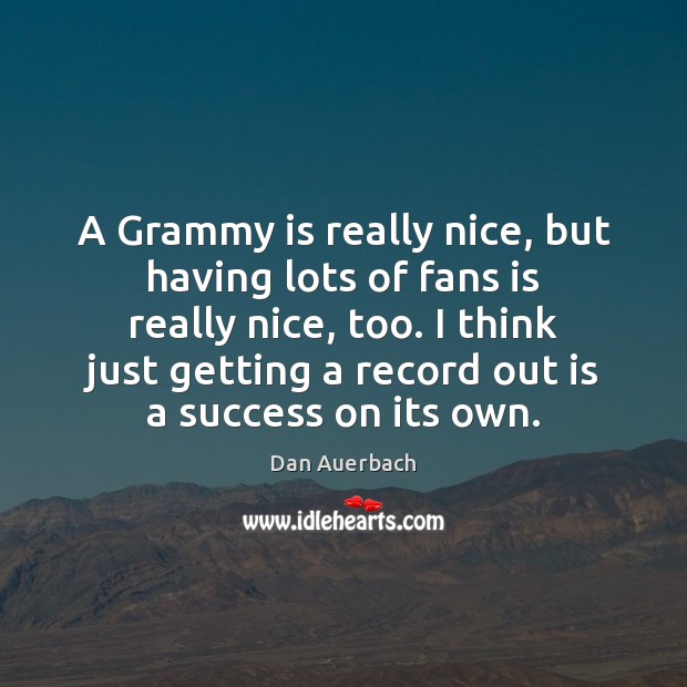 A Grammy is really nice, but having lots of fans is really Dan Auerbach Picture Quote
