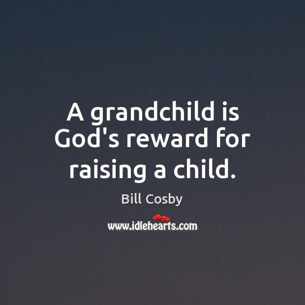 A grandchild is God’s reward for raising a child. Bill Cosby Picture Quote