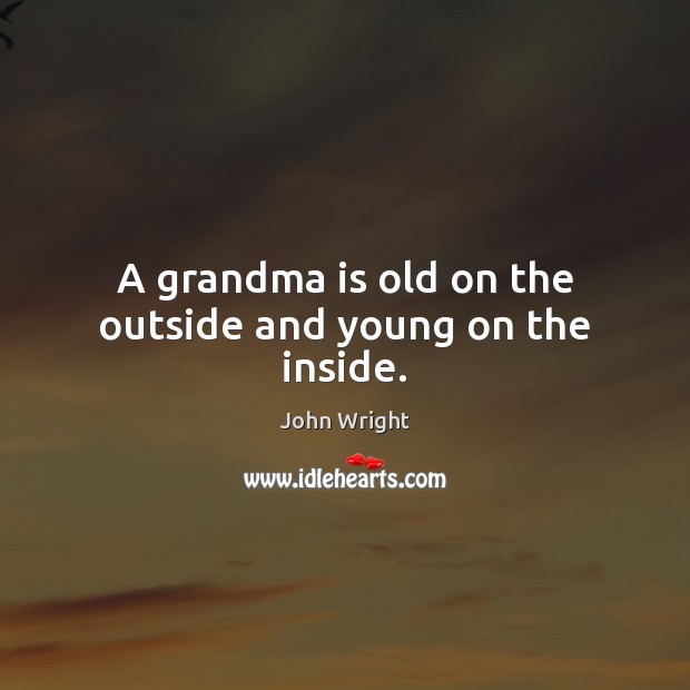 A grandma is old on the outside and young on the inside. John Wright Picture Quote