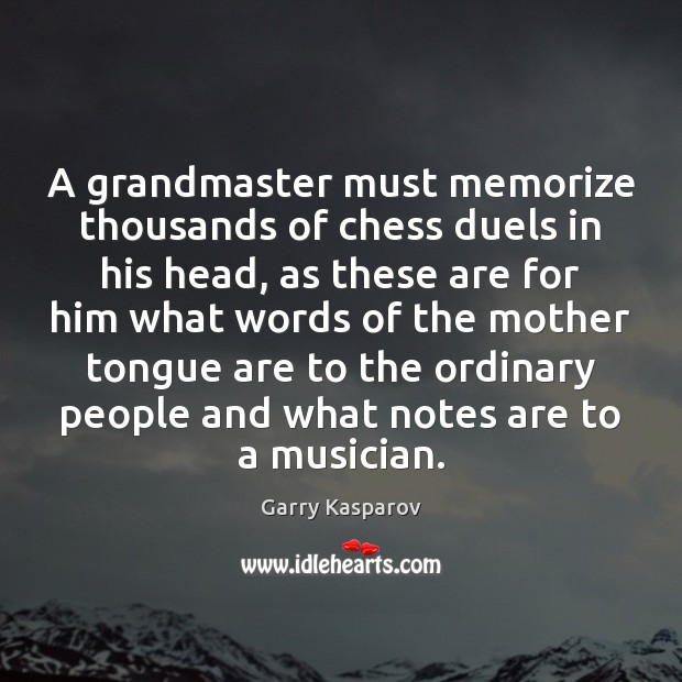 A grandmaster must memorize thousands of chess duels in his head, as Garry Kasparov Picture Quote