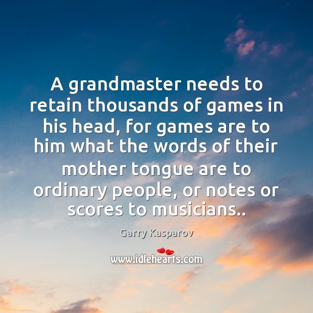A grandmaster needs to retain thousands of games in his head, for Garry Kasparov Picture Quote