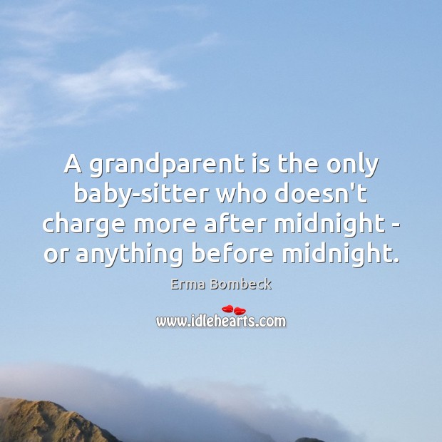 A grandparent is the only baby-sitter who doesn’t charge more after midnight Erma Bombeck Picture Quote