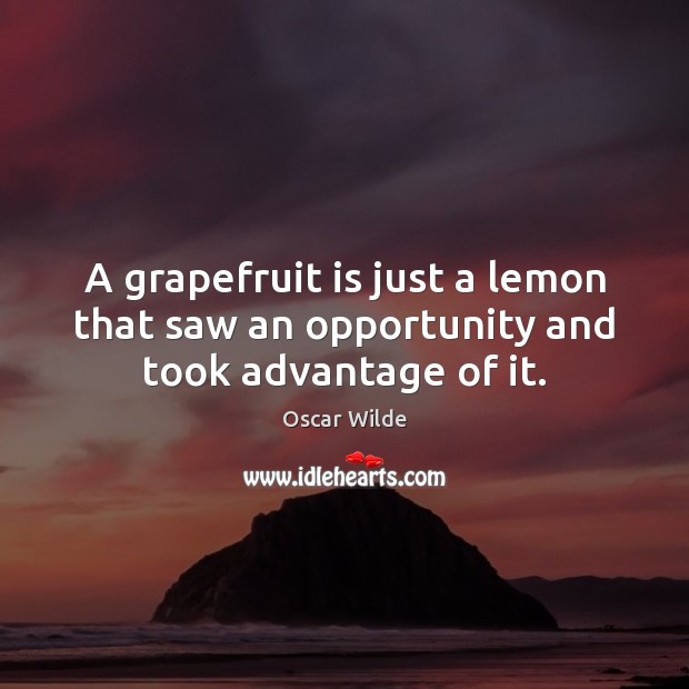A grapefruit is just a lemon that saw an opportunity and took advantage of it. Oscar Wilde Picture Quote