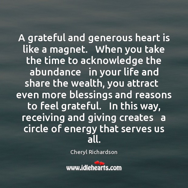 A grateful and generous heart is like a magnet.   When you take 