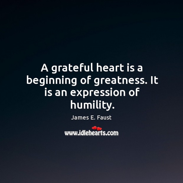 A grateful heart is a beginning of greatness. It is an expression of humility. Humility Quotes Image