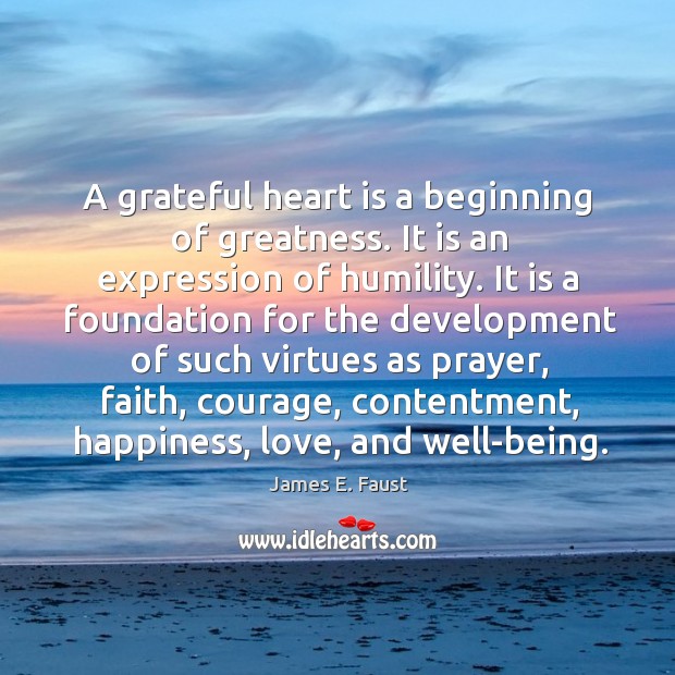 A grateful heart is a beginning of greatness. It is an expression James E. Faust Picture Quote